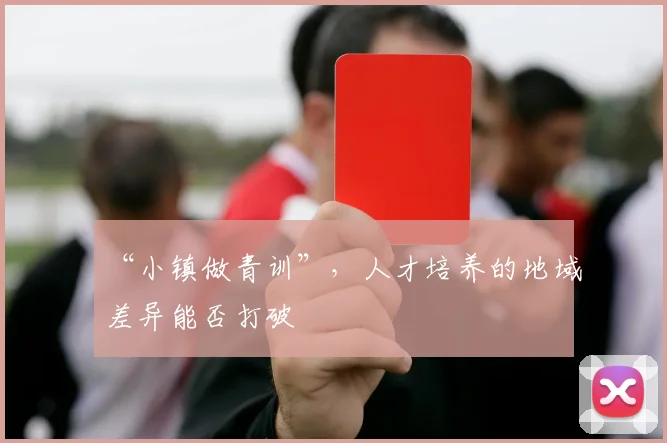 “小镇做青训”，人才培养的地域差异能否打破