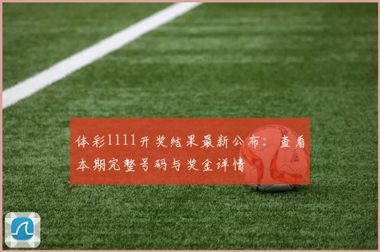 体彩l111开奖结果最新公布：查看本期完整号码与奖金详情
