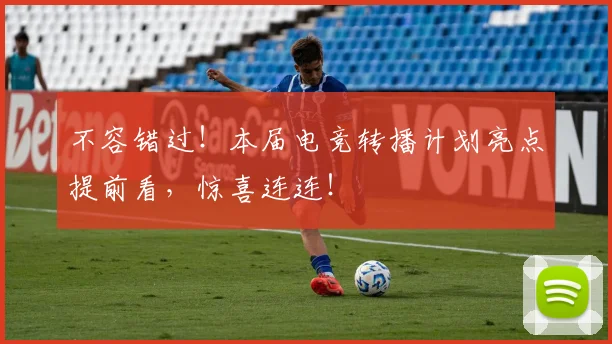 不容错过！本届电竞转播计划亮点提前看，惊喜连连！