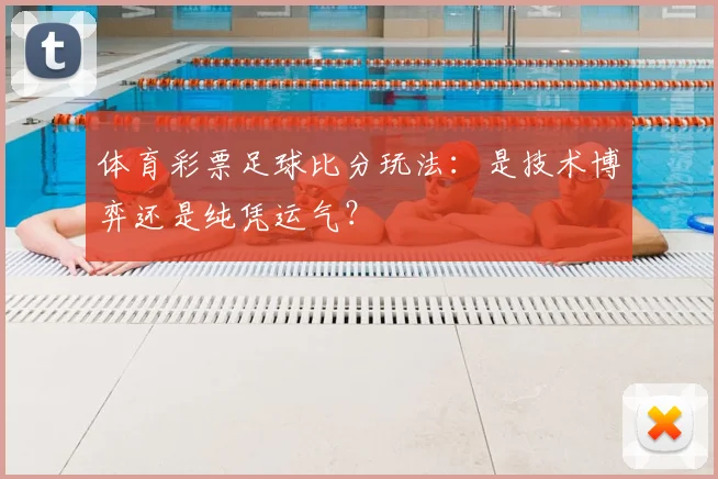 体育彩票足球比分玩法：是技术博弈还是纯凭运气？