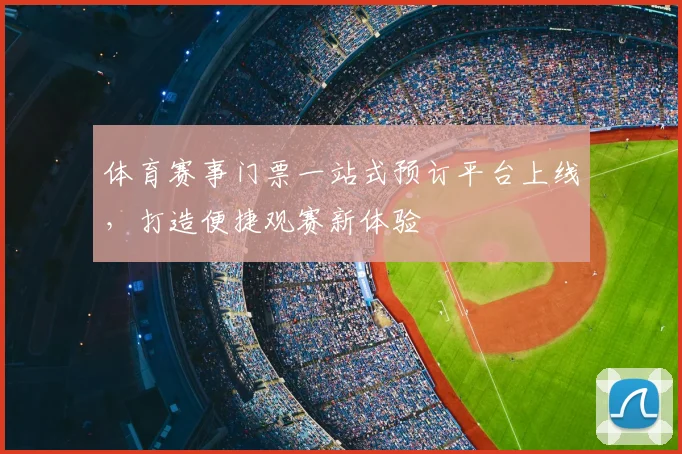 体育赛事门票一站式预订平台上线,打造便捷观赛新体验
