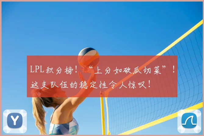 LPL积分榜！“上分如砍瓜切菜”！这支队伍的稳定性令人惊叹！