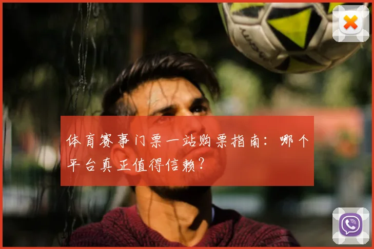 体育赛事门票一站购票指南：哪个平台真正值得信赖？