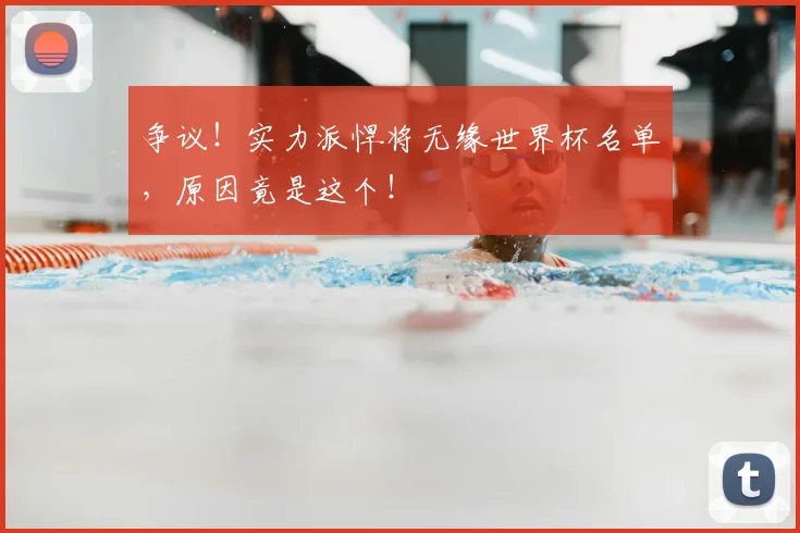 争议！实力派悍将无缘世界杯名单，原因竟是这个！
