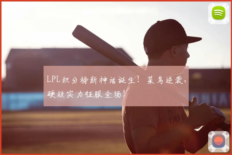 LPL积分榜新神话诞生！菜鸟逆袭，硬核实力征服全场！