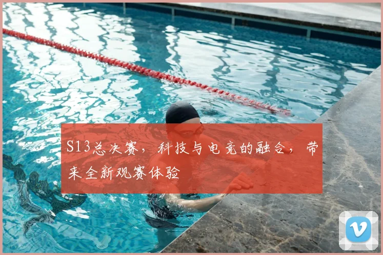S13总决赛，科技与电竞的融合，带来全新观赛体验