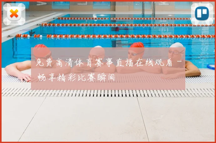 免费高清体育赛事直播在线观看 - 畅享精彩比赛瞬间