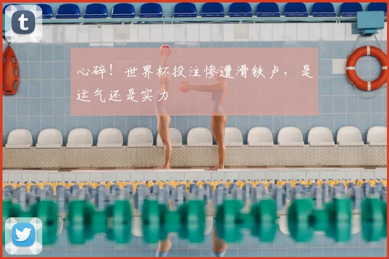 心碎！世界杯投注惨遭滑铁卢，是运气还是实力