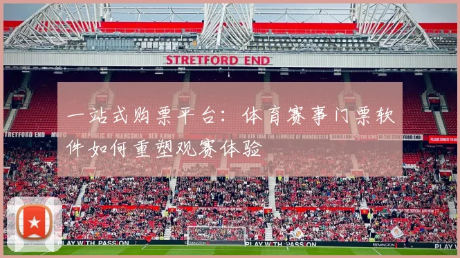 一站式购票平台：体育赛事门票软件如何重塑观赛体验