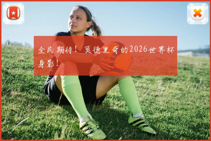 全民期待！莫德里奇的2026世界杯身影！