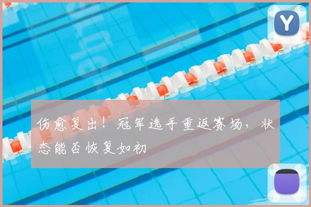 伤愈复出！冠军选手重返赛场，状态能否恢复如初