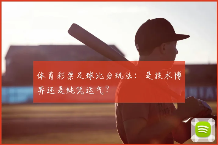 体育彩票足球比分玩法：是技术博弈还是纯凭运气？