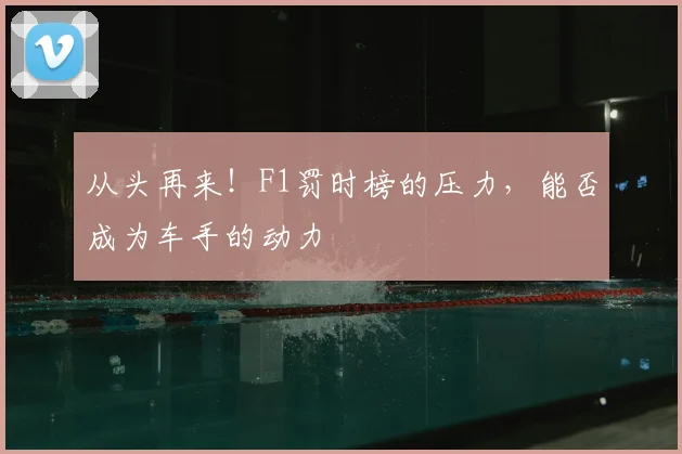 从头再来！F1罚时榜的压力，能否成为车手的动力