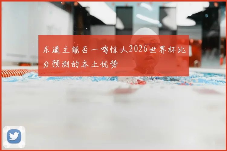 东道主能否一鸣惊人2026世界杯比分预测的本土优势