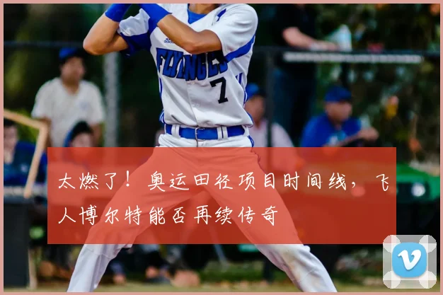 太燃了！奥运田径项目时间线，飞人博尔特能否再续传奇