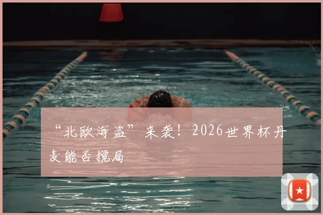 “北欧海盗”来袭！2026世界杯丹麦能否搅局