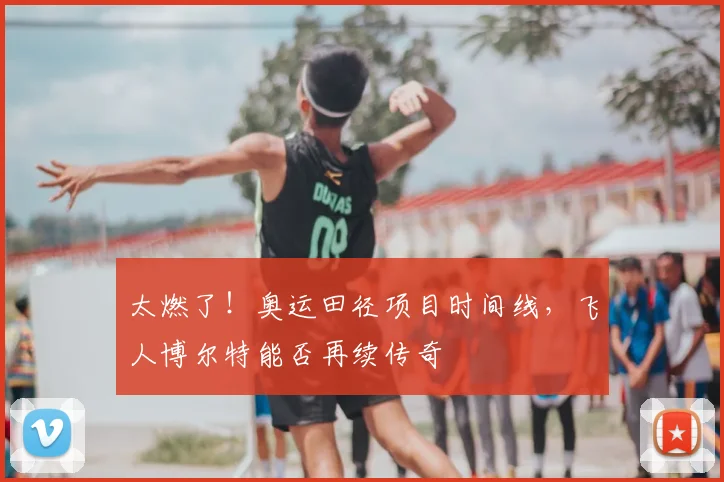 太燃了！奥运田径项目时间线，飞人博尔特能否再续传奇