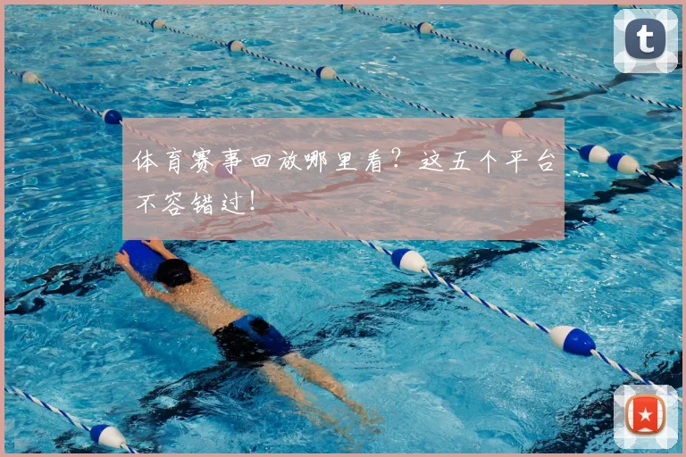 体育赛事回放哪里看？这五个平台不容错过！