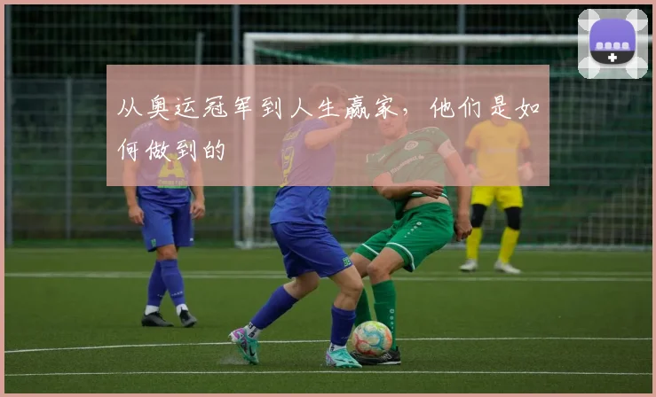 从奥运冠军到人生赢家，他们是如何做到的