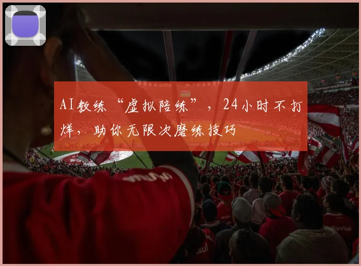 AI教练“虚拟陪练”，24小时不打烊，助你无限次磨练技巧