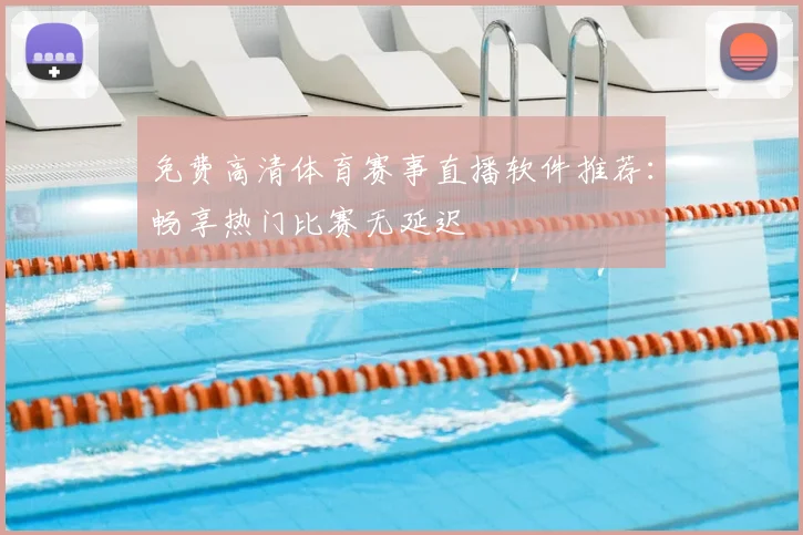 免费高清体育赛事直播软件推荐：畅享热门比赛无延迟